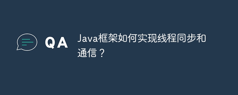 Java框架如何实现线程同步和通信?