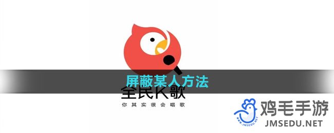 全民k歌怎么屏蔽某人 屏蔽某人方法