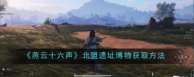 《燕云十六声》北盟遗址博物获取方法