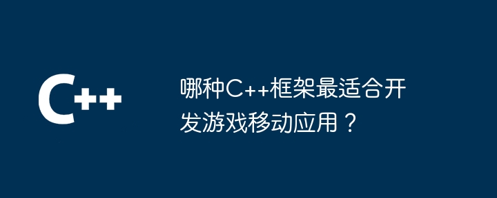 哪种C++框架最适合开发游戏移动应用？