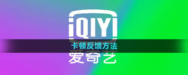 爱奇艺卡顿怎么反馈 卡顿反馈方法