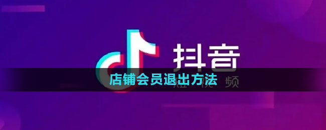 抖音店铺会员怎么退出 店铺会员退出方法