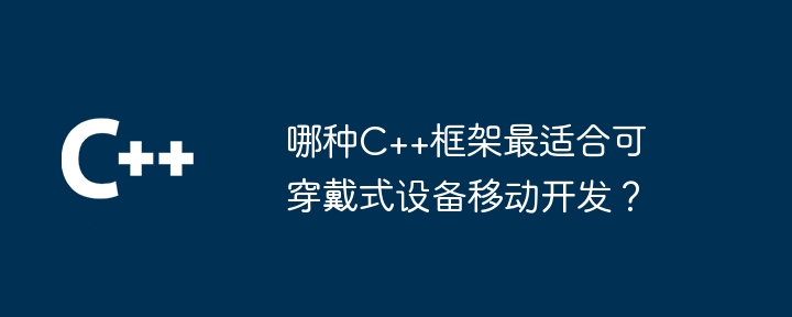 哪种C++框架最适合可穿戴式设备移动开发？