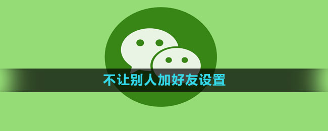 微信怎么设置不让别人加好友 不让别人加好友设置方法