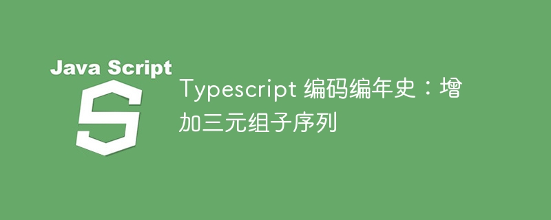 typescript 编码编年史：增加三元组子序列