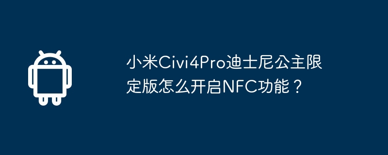 Xiaomi Civi4Pro Disney Princess Limited Edition で NFC 機能を有効にする方法は?