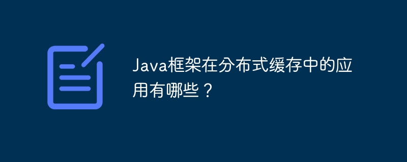 Java框架在分布式缓存中的应用有哪些?