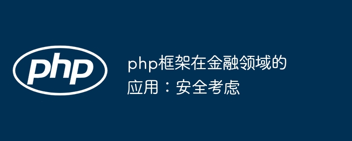 php框架在金融领域的应用：安全考虑