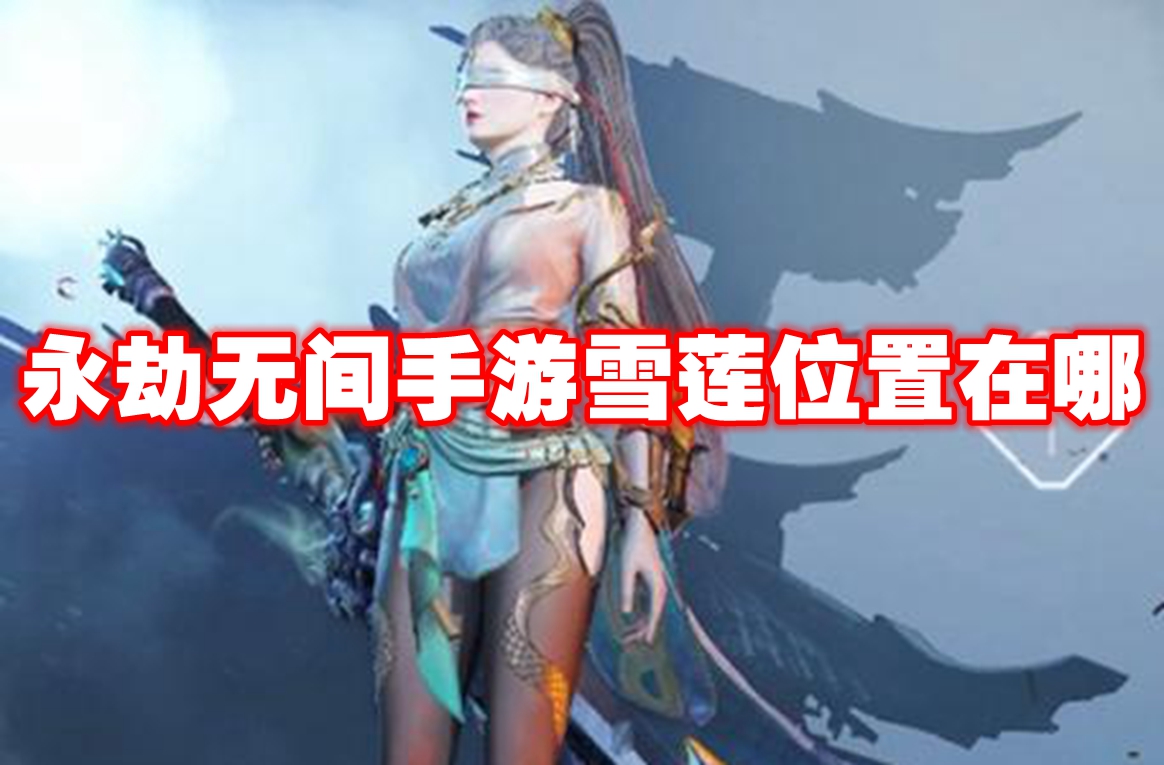永劫无间手游雪莲位置在哪 永劫无间手游雪莲位置一览