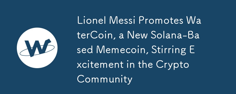 Lionel Messi wirbt für WaterCoin, einen neuen Solana-basierten Memecoin, der in der Krypto-Community für Aufregung sorgt