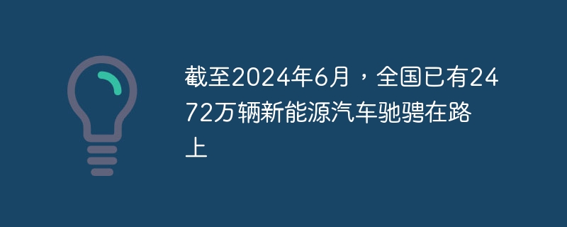 截至2024年6月，全國已有2,472萬輛新能源汽車馳騁在路上