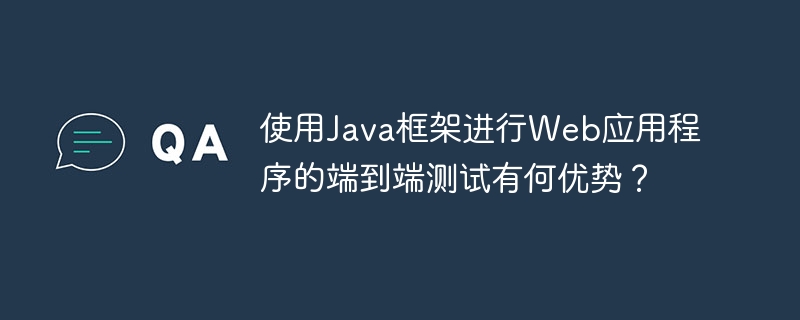 使用Java框架进行Web应用程序的端到端测试有何优势?