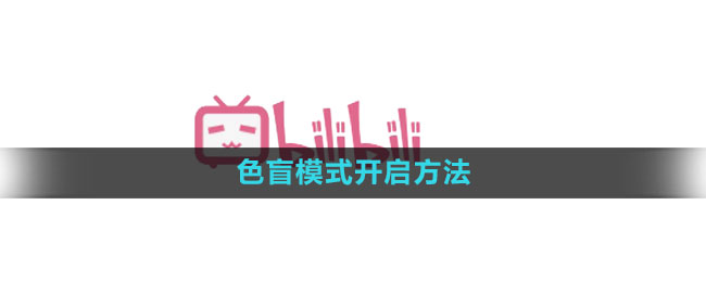 Comment activer le mode daltonisme sur Bilibili Comment activer le mode daltonisme