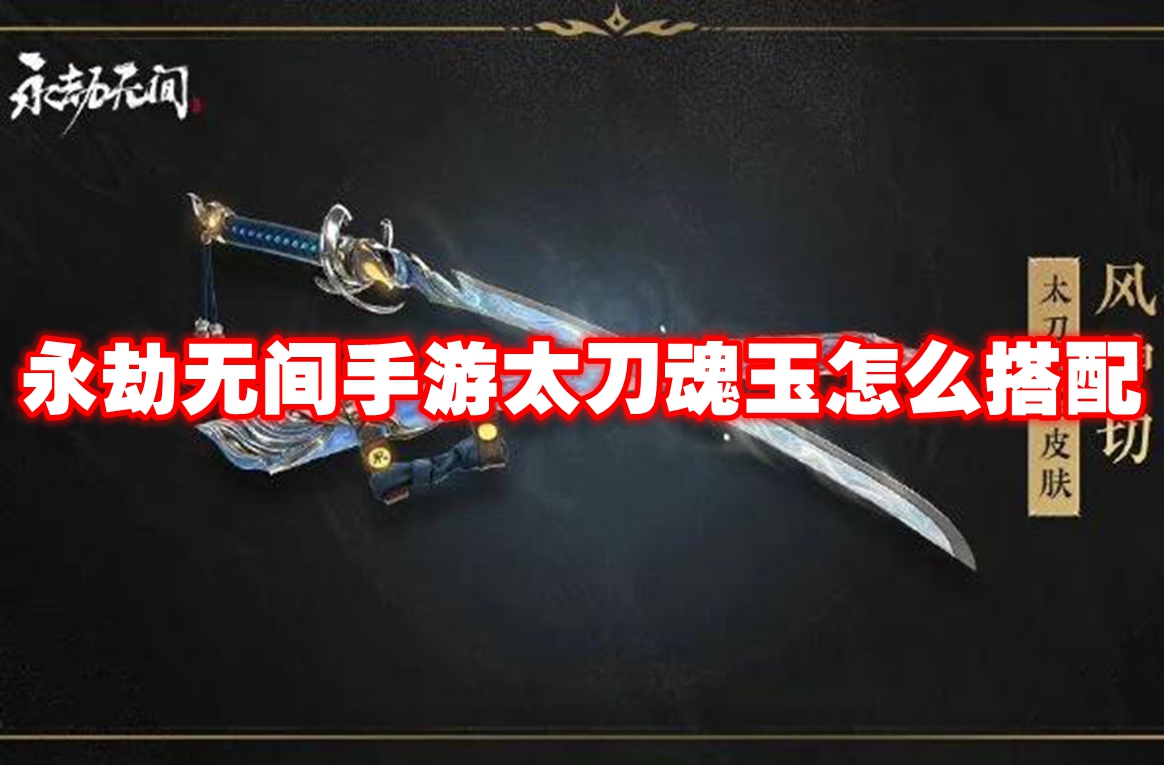 永劫无间手游太刀魂玉怎么搭配 永劫无间手游太刀魂玉推荐