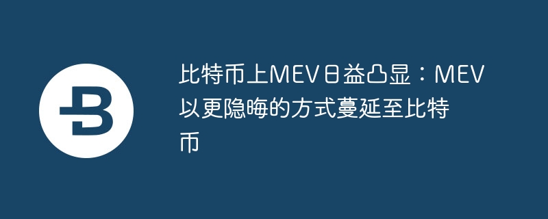 比特币上mev日益凸显:mev以更隐晦的方式蔓延至比特币