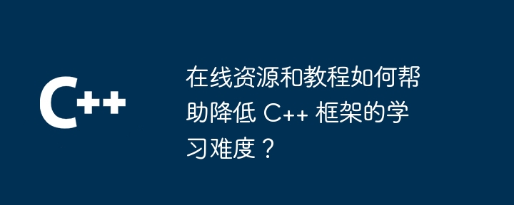 在线资源和教程如何帮助降低 C++ 框架的学习难度？