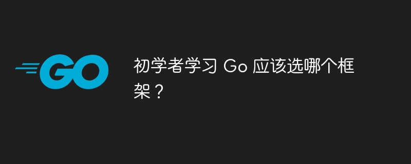 初学者学习 Go 应该选哪个框架？