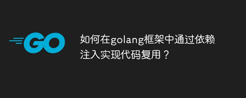 如何在golang框架中通过依赖注入实现代码复用？