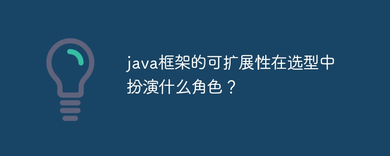 java框架的可扩展性在选型中扮演什么角色?