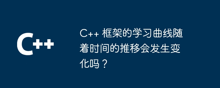 c++ 框架的学习曲线随着时间的推移会发生变化吗？