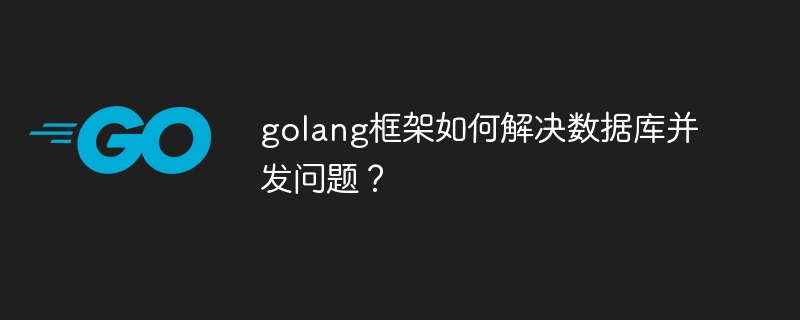 golang框架如何解决数据库并发问题？