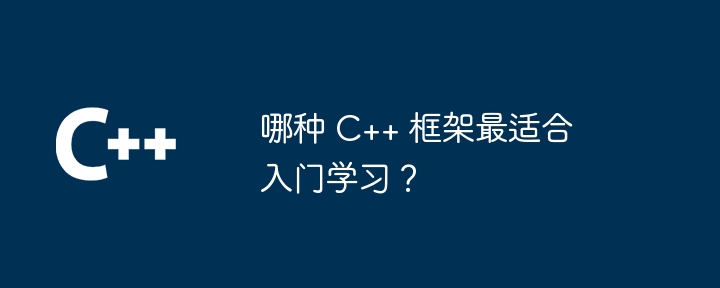 哪种 C++ 框架最适合入门学习?