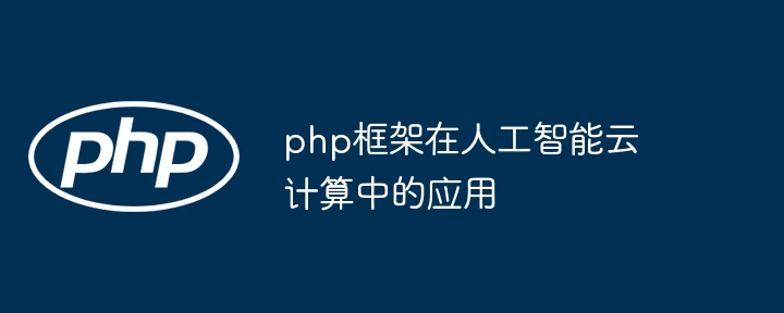 php框架在人工智能云计算中的应用