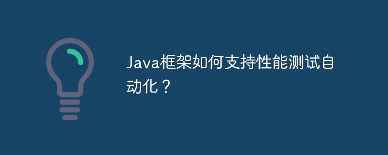 Java框架如何支持性能测试自动化?