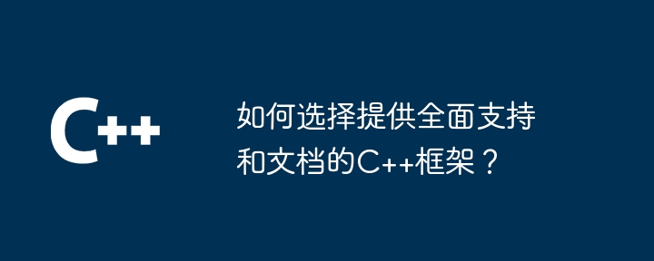 如何选择提供全面支持和文档的C++框架？