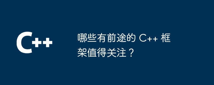 哪些有前途的 C++ 框架值得关注？