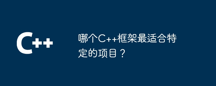 哪个C++框架最适合特定的项目？