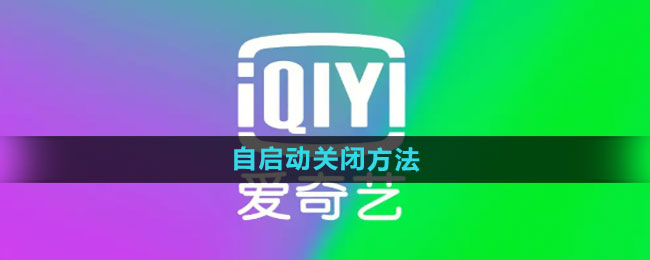 iQiyi の自動起動をオフにする方法 自動起動をオフにするにはどうすればよいですか?