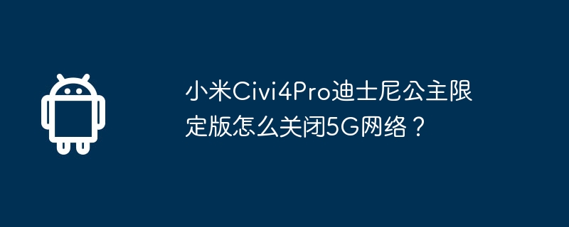 Xiaomi Civi4Pro Disney Princess Limited Edition で 5G ネットワークをオフにする方法は?