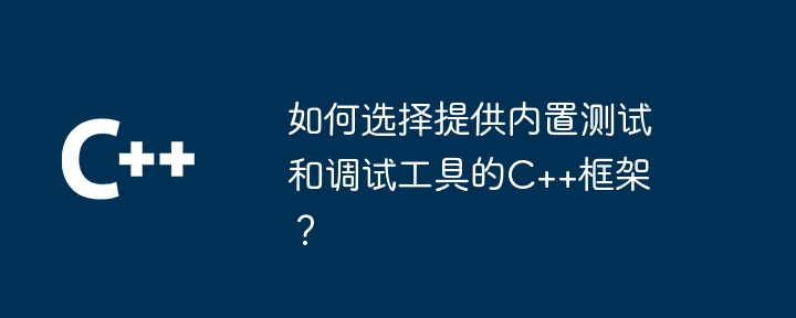 如何选择提供内置测试和调试工具的C++框架？