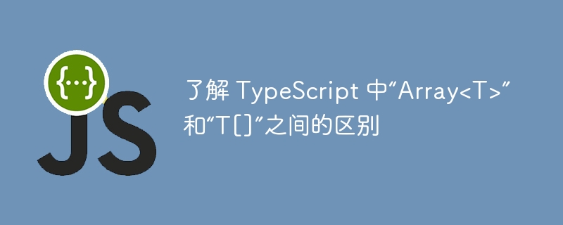 了解 typescript 中“array<t>”和“t[]”之间的区别