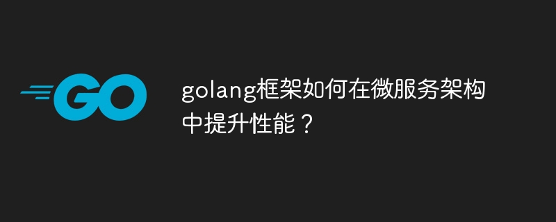 golang框架如何在微服务架构中提升性能？