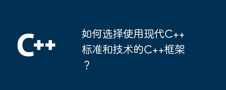 如何选择使用现代C++标准和技术的C++框架？