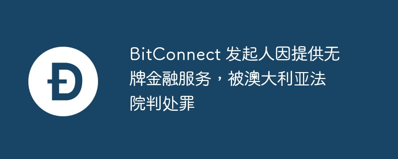 bitconnect 发起人因提供无牌金融服务，被澳大利亚法院判处罪