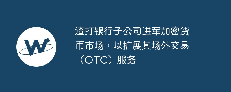 スタンダードチャータード銀行の子会社が店頭（OTC）サービスを拡大するために仮想通貨市場に参入