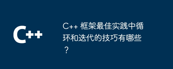 C++ 框架最佳实践中循环和迭代的技巧有哪些？