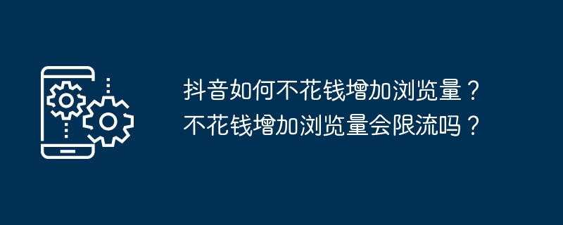 抖音如何不花钱增加浏览量？不花钱增加浏览量会限流吗？