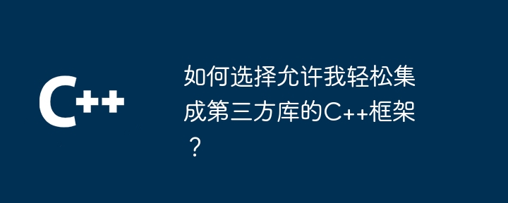 如何选择允许我轻松集成第三方库的C++框架？