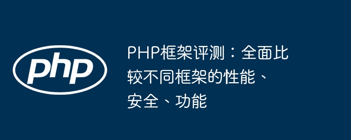 PHP框架评测：全面比较不同框架的性能、安全、功能