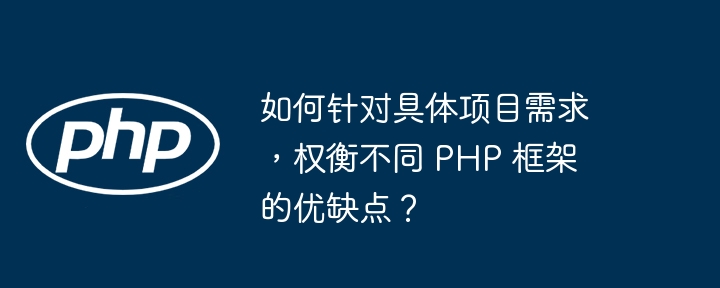 如何针对具体项目需求，权衡不同 PHP 框架的优缺点？