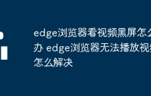 edge浏览器看视频黑屏怎么办 edge浏览器无法播放视频怎么解决