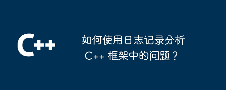 如何使用日志记录分析 C++ 框架中的问题？