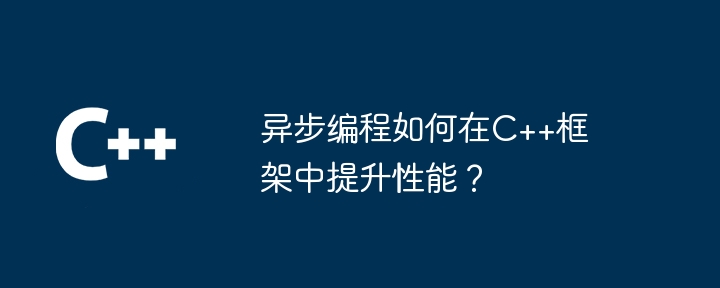 异步编程如何在C++框架中提升性能？