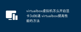 virtualbox虚拟机怎么开启显卡3d加速 virtualbox提高性能的方法
