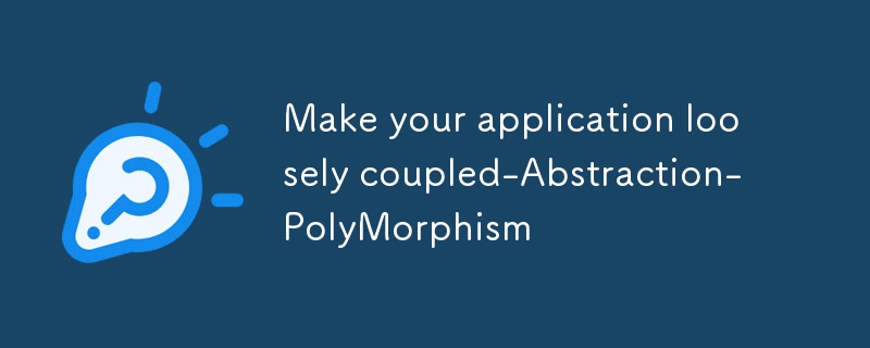 Make your application loosely coupled-Abstraction-PolyMorphism