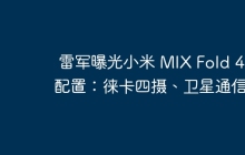 雷军曝光小米 MIX Fold 4 配置：徕卡四摄、卫星通信 .